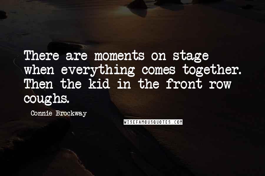 Connie Brockway Quotes: There are moments on stage when everything comes together. Then the kid in the front row coughs.