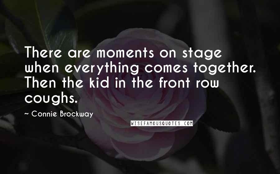 Connie Brockway Quotes: There are moments on stage when everything comes together. Then the kid in the front row coughs.