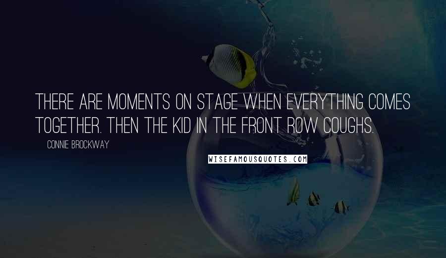 Connie Brockway Quotes: There are moments on stage when everything comes together. Then the kid in the front row coughs.