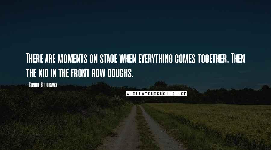 Connie Brockway Quotes: There are moments on stage when everything comes together. Then the kid in the front row coughs.