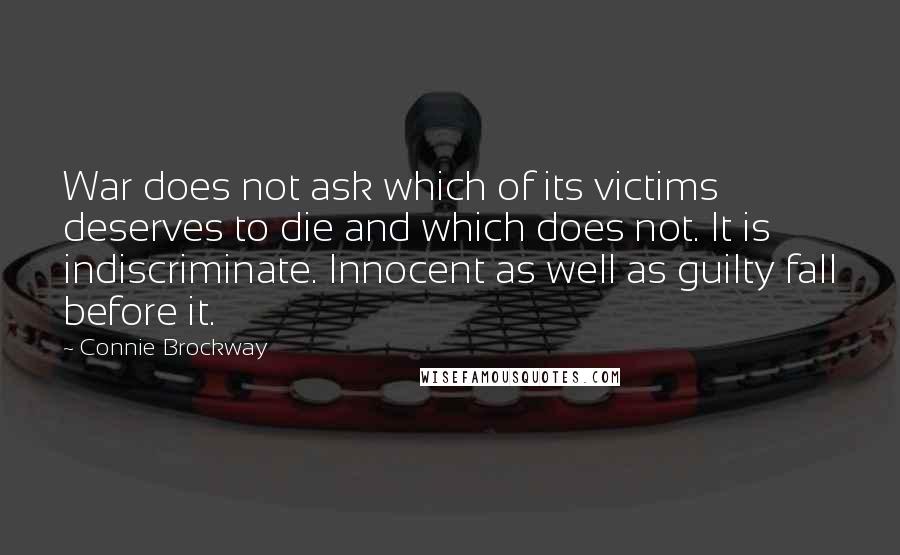 Connie Brockway Quotes: War does not ask which of its victims deserves to die and which does not. It is indiscriminate. Innocent as well as guilty fall before it.