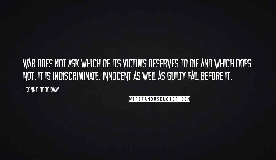 Connie Brockway Quotes: War does not ask which of its victims deserves to die and which does not. It is indiscriminate. Innocent as well as guilty fall before it.