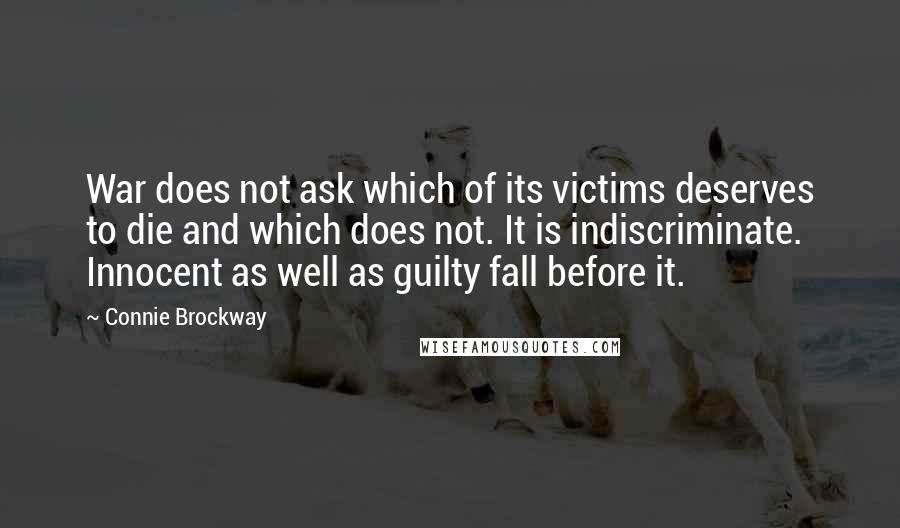Connie Brockway Quotes: War does not ask which of its victims deserves to die and which does not. It is indiscriminate. Innocent as well as guilty fall before it.