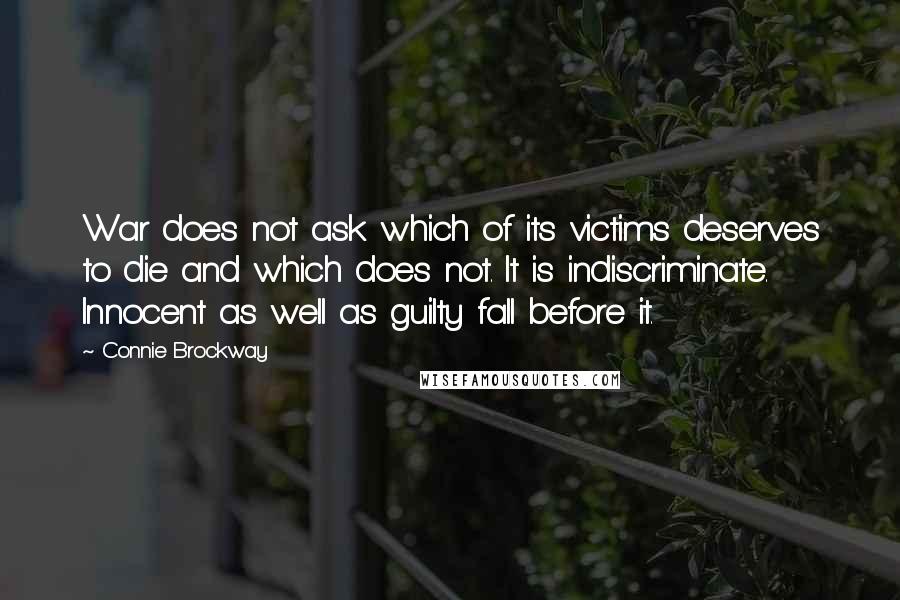 Connie Brockway Quotes: War does not ask which of its victims deserves to die and which does not. It is indiscriminate. Innocent as well as guilty fall before it.