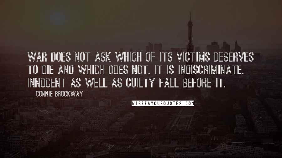 Connie Brockway Quotes: War does not ask which of its victims deserves to die and which does not. It is indiscriminate. Innocent as well as guilty fall before it.