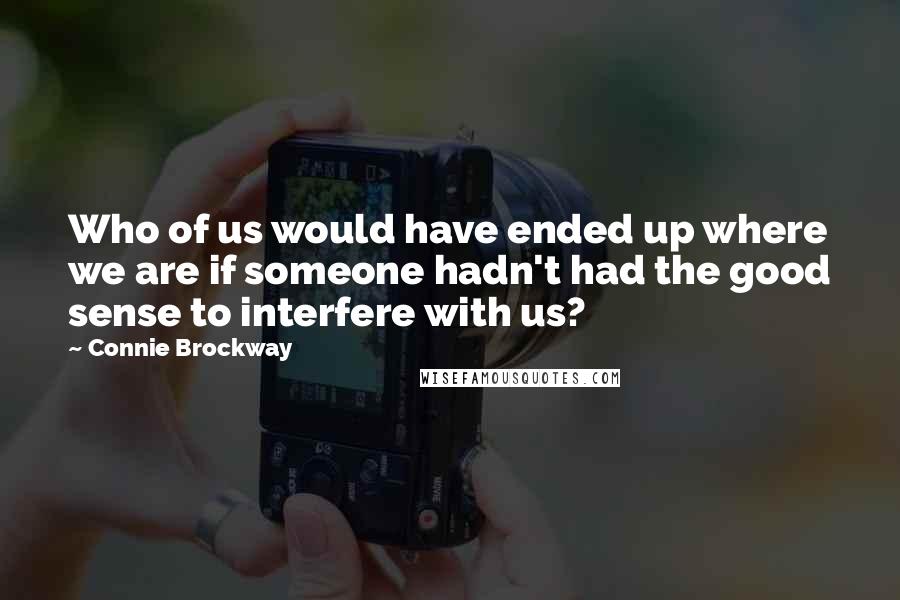 Connie Brockway Quotes: Who of us would have ended up where we are if someone hadn't had the good sense to interfere with us?