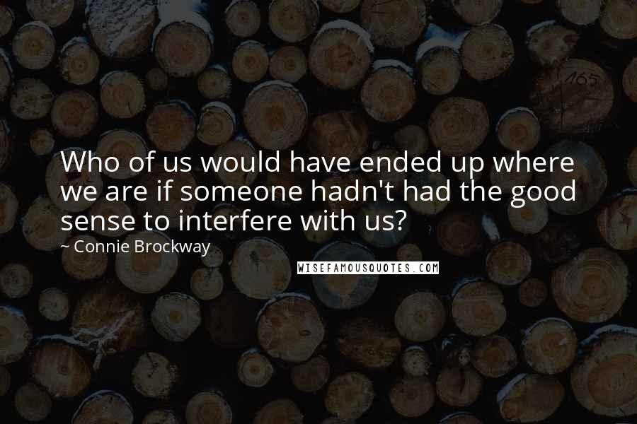 Connie Brockway Quotes: Who of us would have ended up where we are if someone hadn't had the good sense to interfere with us?