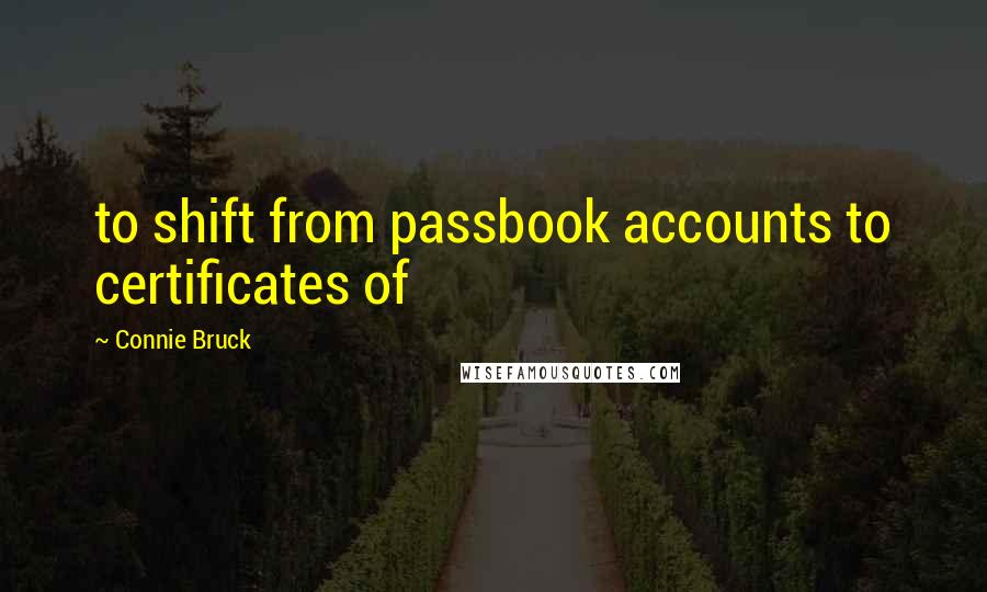 Connie Bruck Quotes: to shift from passbook accounts to certificates of