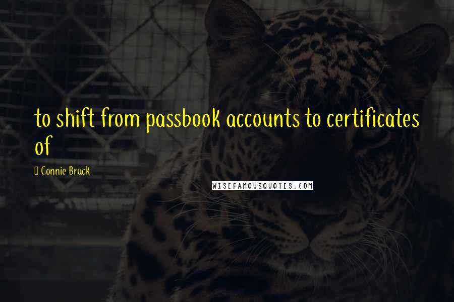 Connie Bruck Quotes: to shift from passbook accounts to certificates of