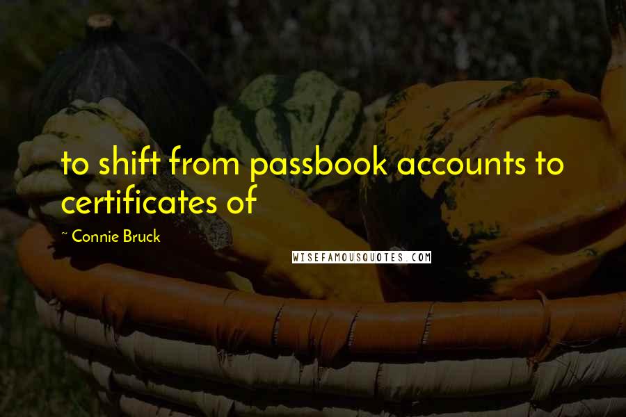 Connie Bruck Quotes: to shift from passbook accounts to certificates of