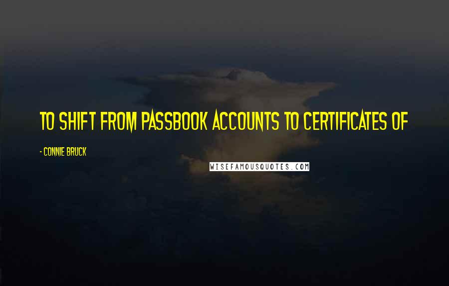 Connie Bruck Quotes: to shift from passbook accounts to certificates of