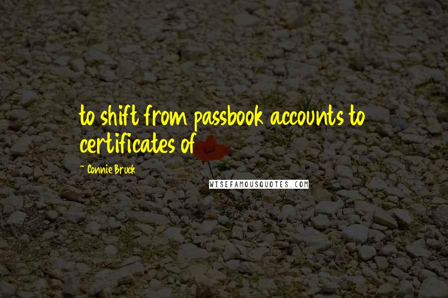 Connie Bruck Quotes: to shift from passbook accounts to certificates of