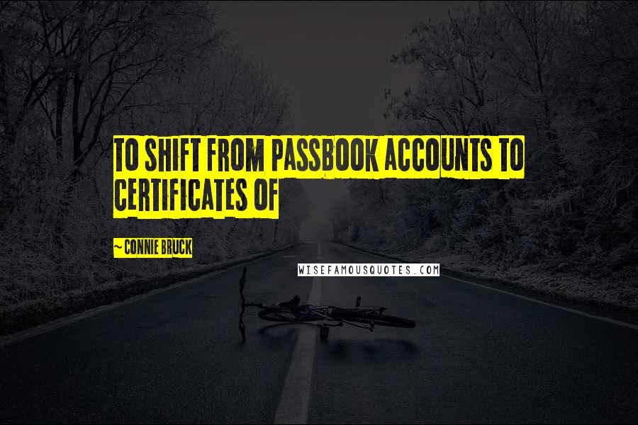 Connie Bruck Quotes: to shift from passbook accounts to certificates of