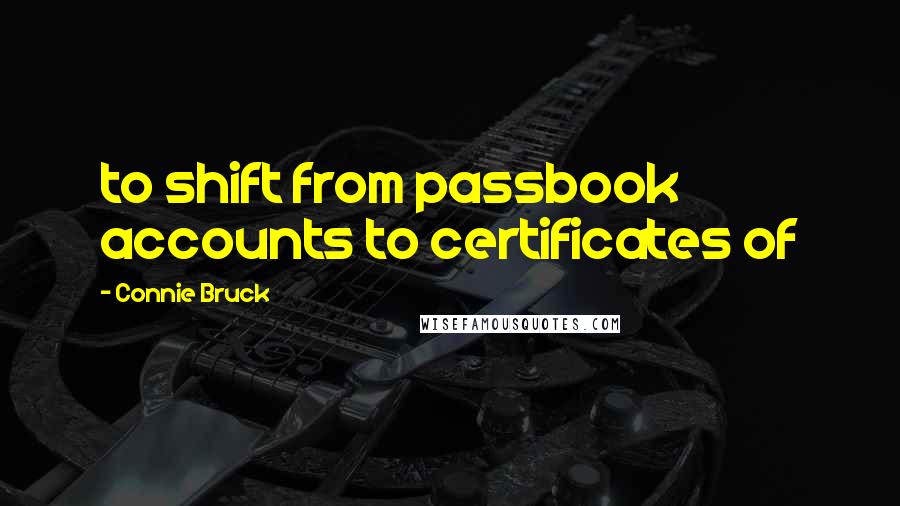 Connie Bruck Quotes: to shift from passbook accounts to certificates of