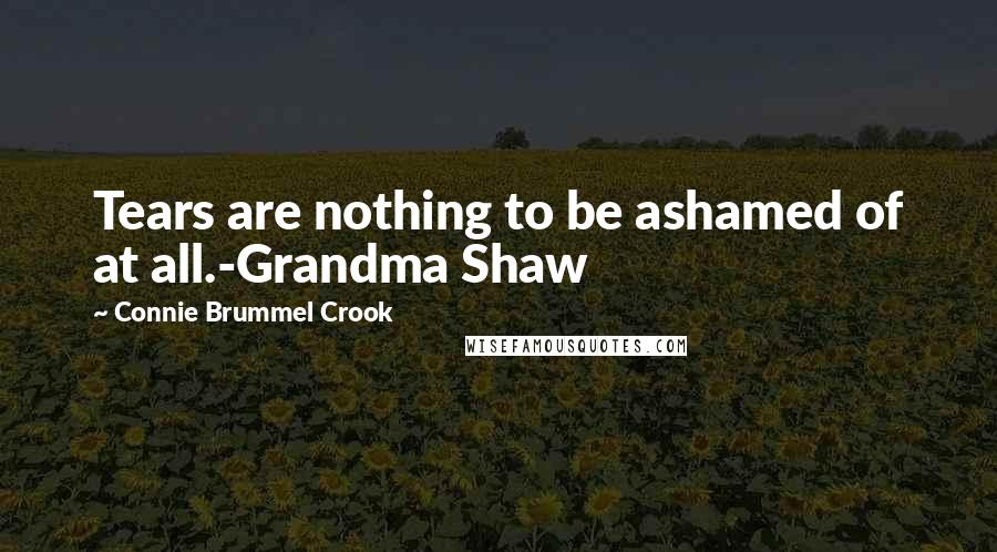 Connie Brummel Crook Quotes: Tears are nothing to be ashamed of at all.-Grandma Shaw