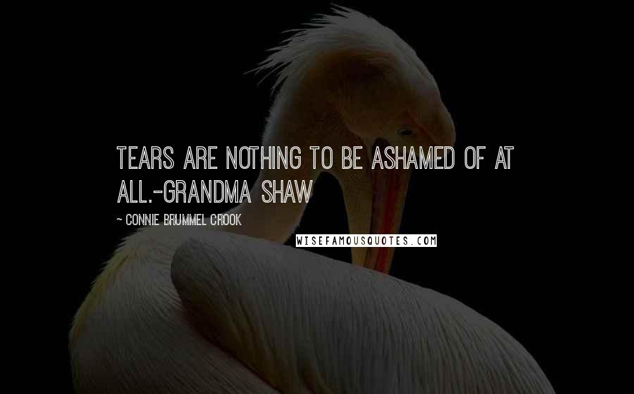 Connie Brummel Crook Quotes: Tears are nothing to be ashamed of at all.-Grandma Shaw