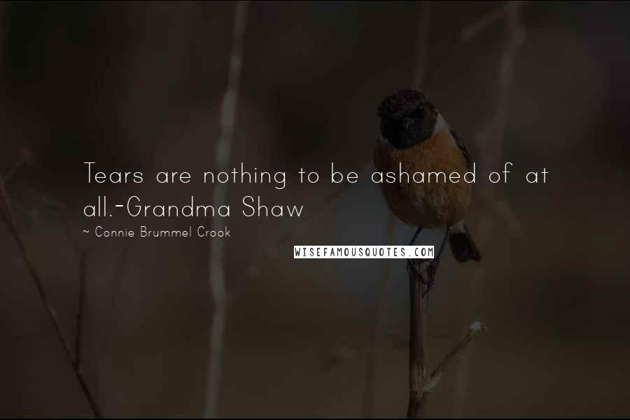 Connie Brummel Crook Quotes: Tears are nothing to be ashamed of at all.-Grandma Shaw