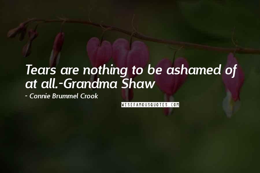 Connie Brummel Crook Quotes: Tears are nothing to be ashamed of at all.-Grandma Shaw