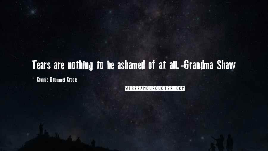 Connie Brummel Crook Quotes: Tears are nothing to be ashamed of at all.-Grandma Shaw