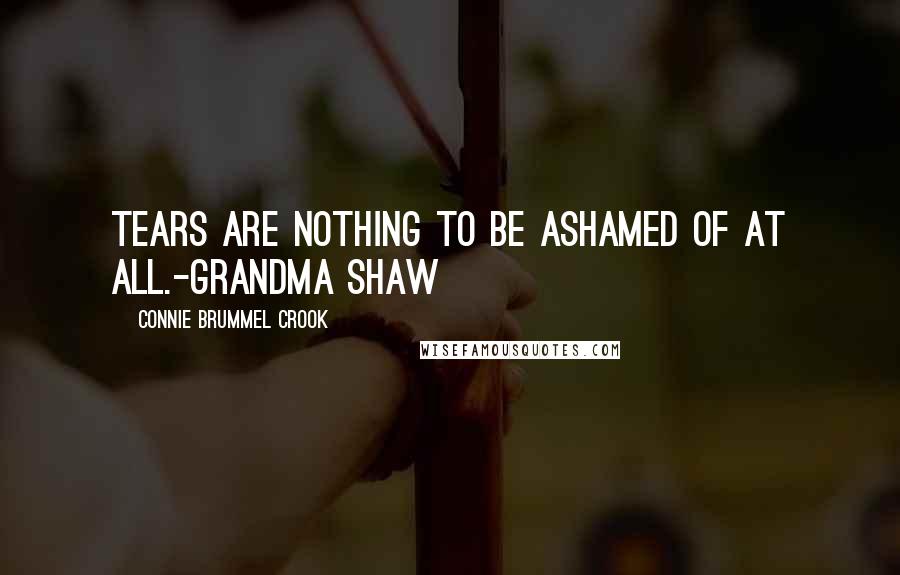 Connie Brummel Crook Quotes: Tears are nothing to be ashamed of at all.-Grandma Shaw