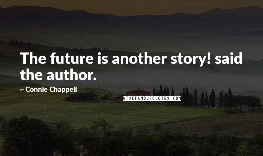 Connie Chappell Quotes: The future is another story! said the author.