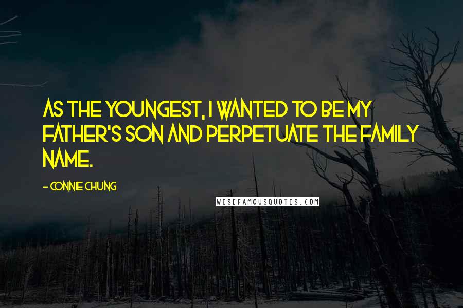 Connie Chung Quotes: As the youngest, I wanted to be my father's son and perpetuate the family name.