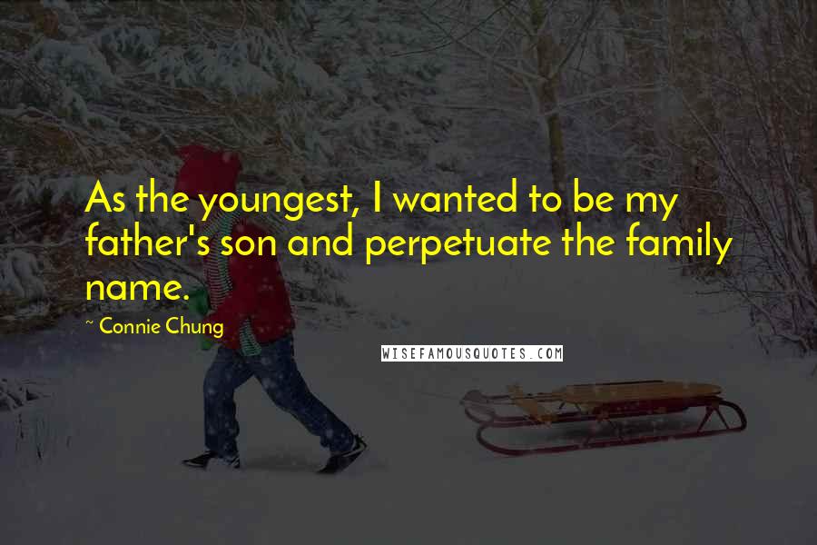 Connie Chung Quotes: As the youngest, I wanted to be my father's son and perpetuate the family name.