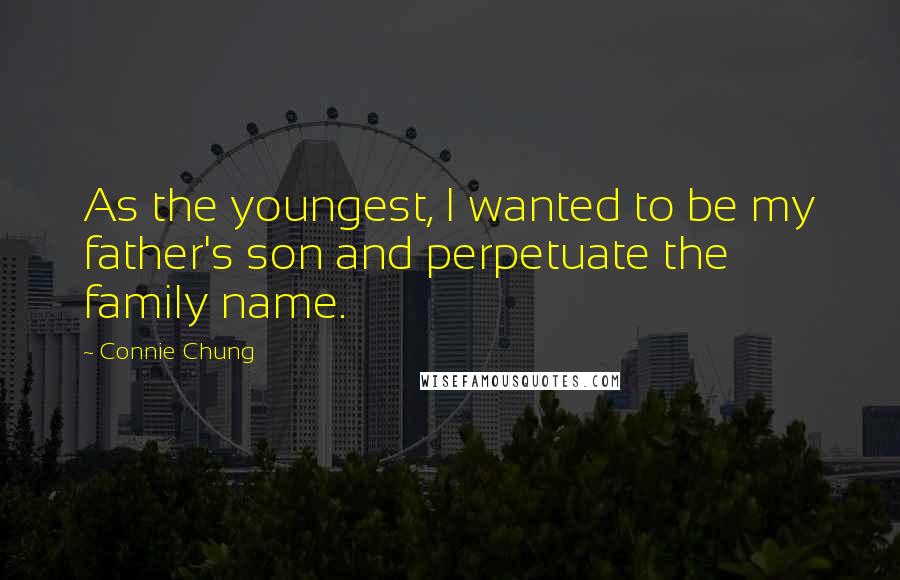 Connie Chung Quotes: As the youngest, I wanted to be my father's son and perpetuate the family name.