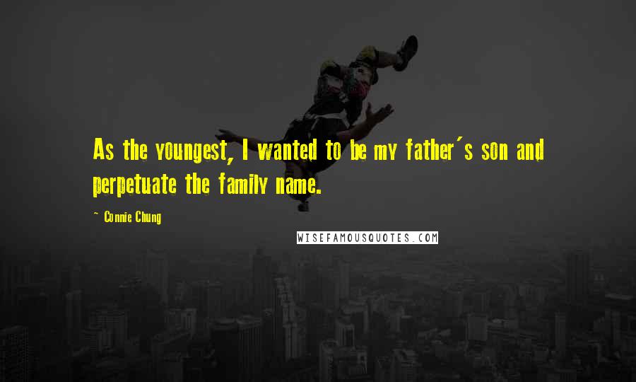 Connie Chung Quotes: As the youngest, I wanted to be my father's son and perpetuate the family name.