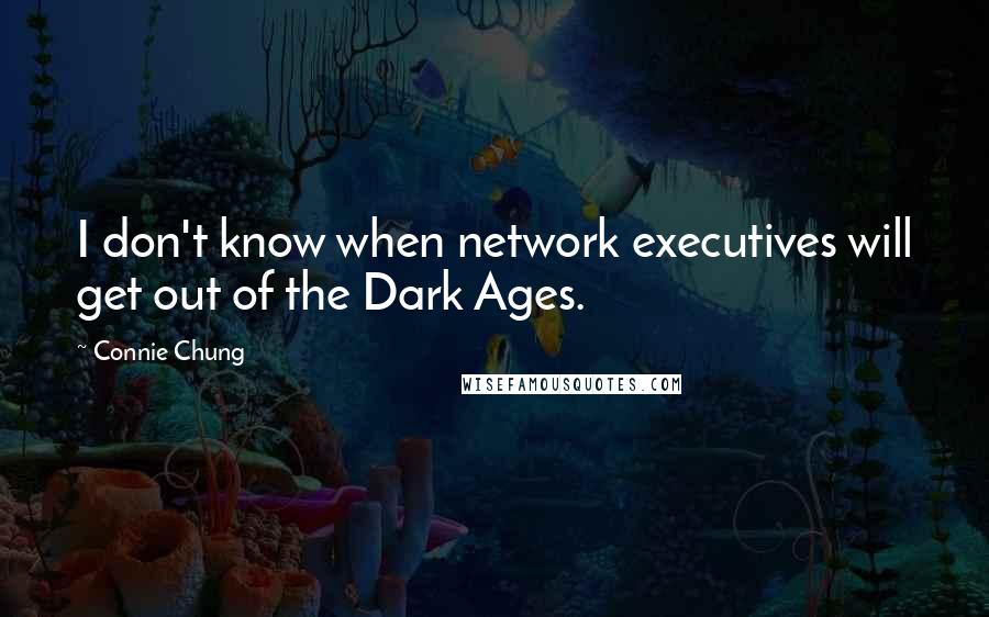 Connie Chung Quotes: I don't know when network executives will get out of the Dark Ages.