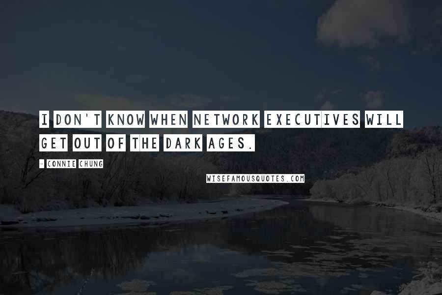 Connie Chung Quotes: I don't know when network executives will get out of the Dark Ages.