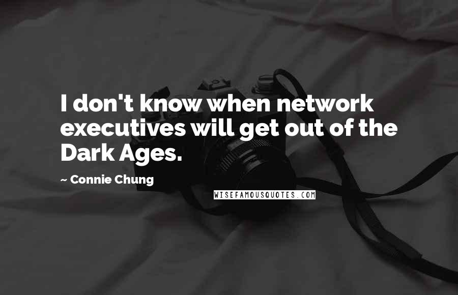 Connie Chung Quotes: I don't know when network executives will get out of the Dark Ages.