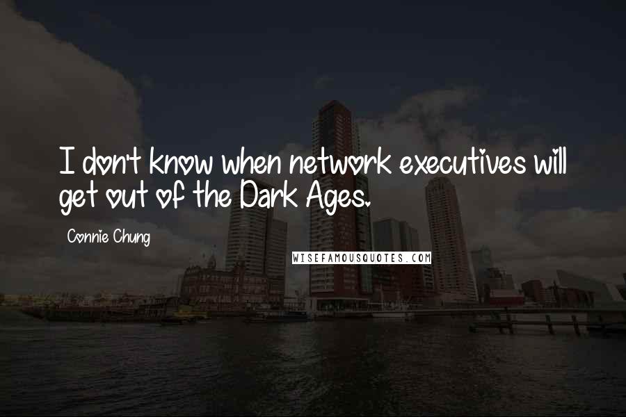 Connie Chung Quotes: I don't know when network executives will get out of the Dark Ages.