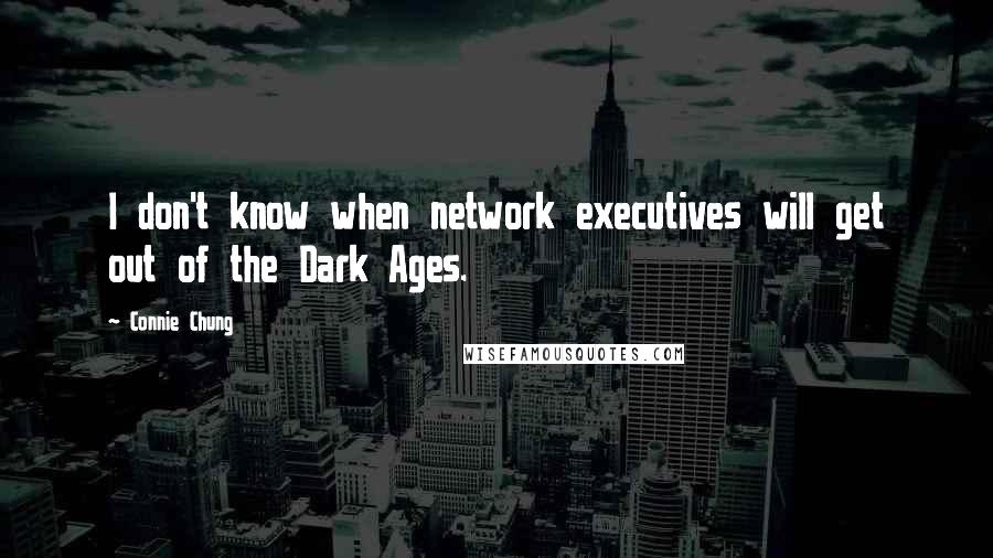 Connie Chung Quotes: I don't know when network executives will get out of the Dark Ages.