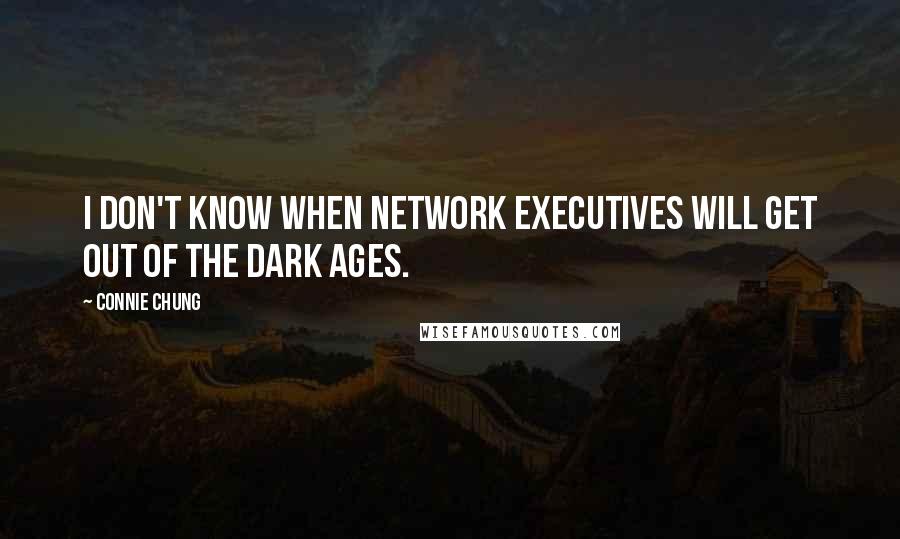 Connie Chung Quotes: I don't know when network executives will get out of the Dark Ages.