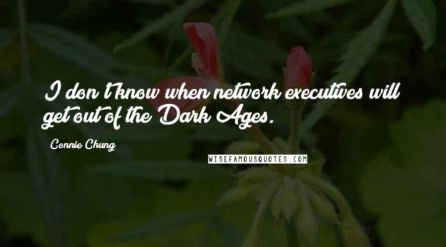 Connie Chung Quotes: I don't know when network executives will get out of the Dark Ages.