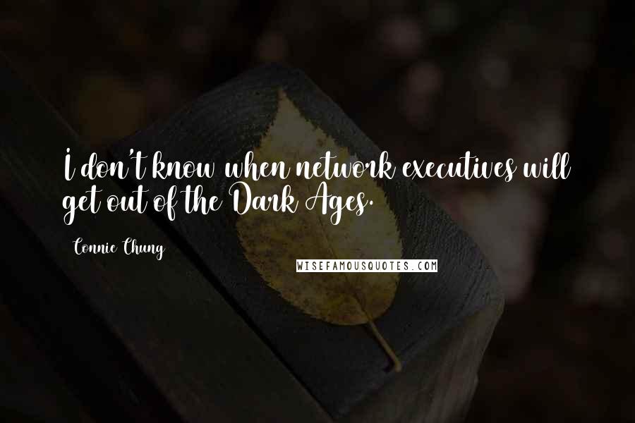 Connie Chung Quotes: I don't know when network executives will get out of the Dark Ages.