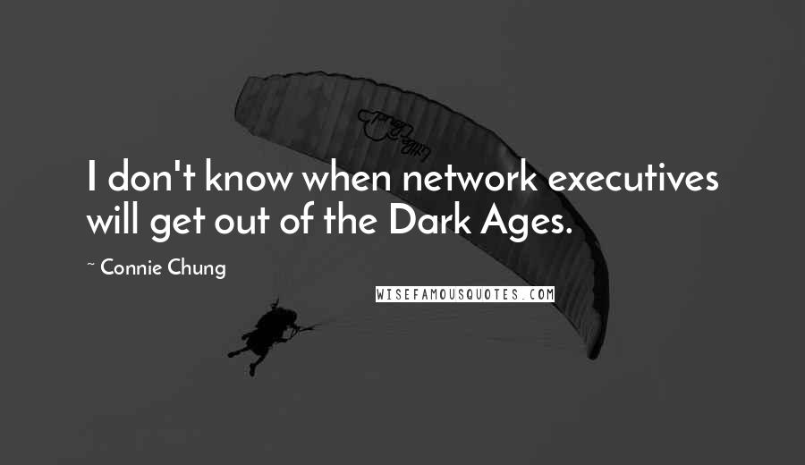 Connie Chung Quotes: I don't know when network executives will get out of the Dark Ages.