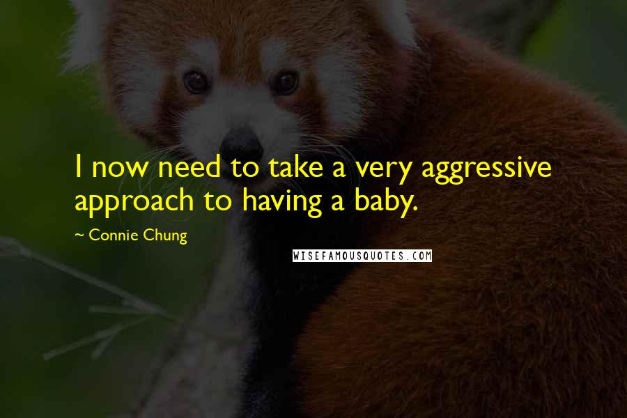 Connie Chung Quotes: I now need to take a very aggressive approach to having a baby.