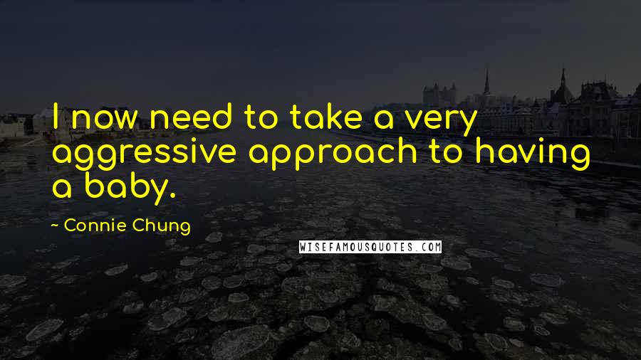 Connie Chung Quotes: I now need to take a very aggressive approach to having a baby.