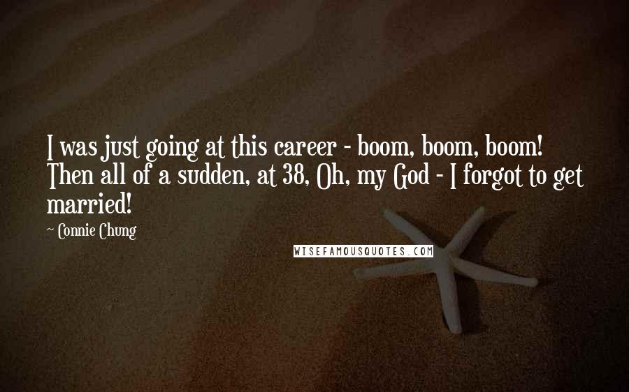 Connie Chung Quotes: I was just going at this career - boom, boom, boom! Then all of a sudden, at 38, Oh, my God - I forgot to get married!