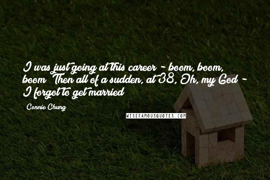 Connie Chung Quotes: I was just going at this career - boom, boom, boom! Then all of a sudden, at 38, Oh, my God - I forgot to get married!