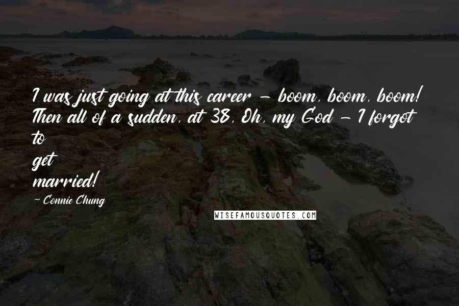 Connie Chung Quotes: I was just going at this career - boom, boom, boom! Then all of a sudden, at 38, Oh, my God - I forgot to get married!