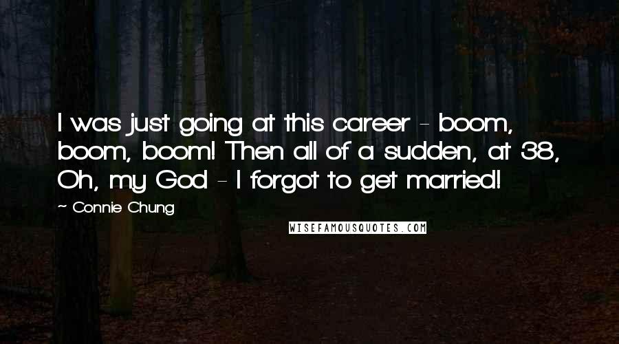 Connie Chung Quotes: I was just going at this career - boom, boom, boom! Then all of a sudden, at 38, Oh, my God - I forgot to get married!