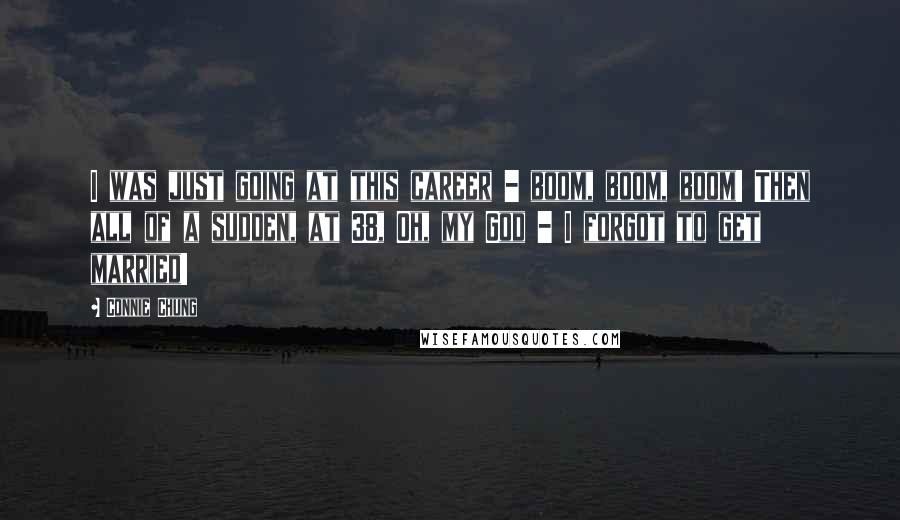Connie Chung Quotes: I was just going at this career - boom, boom, boom! Then all of a sudden, at 38, Oh, my God - I forgot to get married!