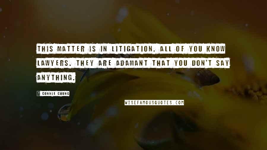 Connie Chung Quotes: This matter is in litigation. All of you know lawyers. They are adamant that you don't say anything.