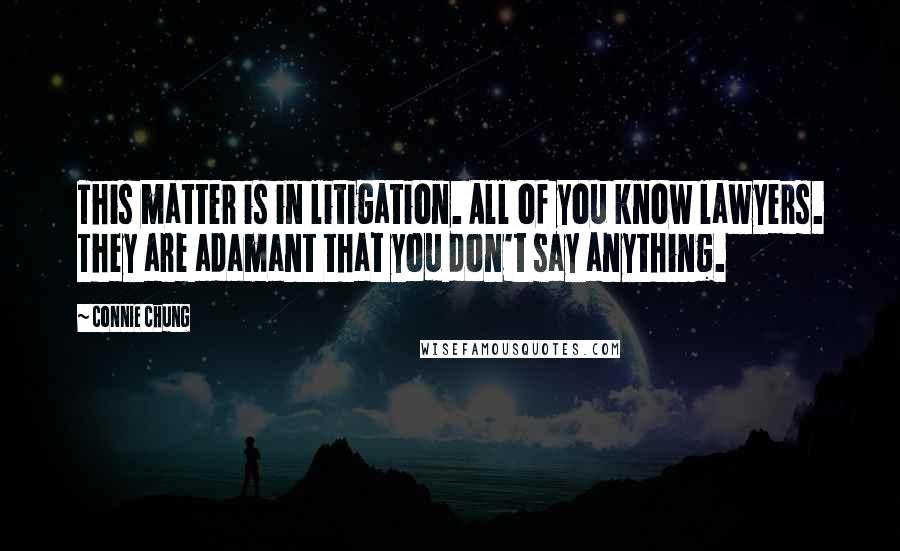 Connie Chung Quotes: This matter is in litigation. All of you know lawyers. They are adamant that you don't say anything.