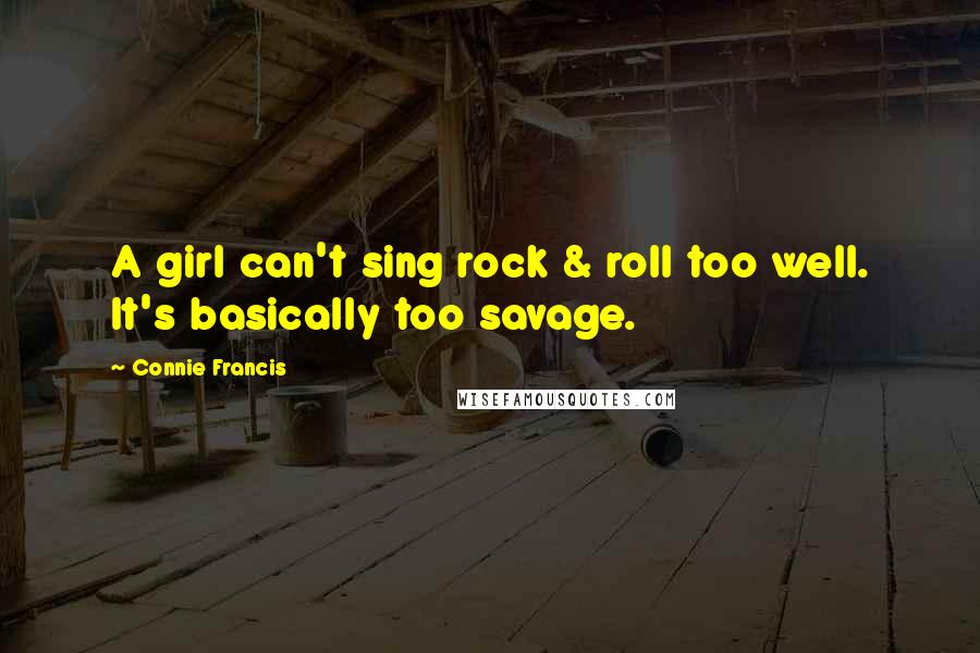 Connie Francis Quotes: A girl can't sing rock & roll too well. It's basically too savage.