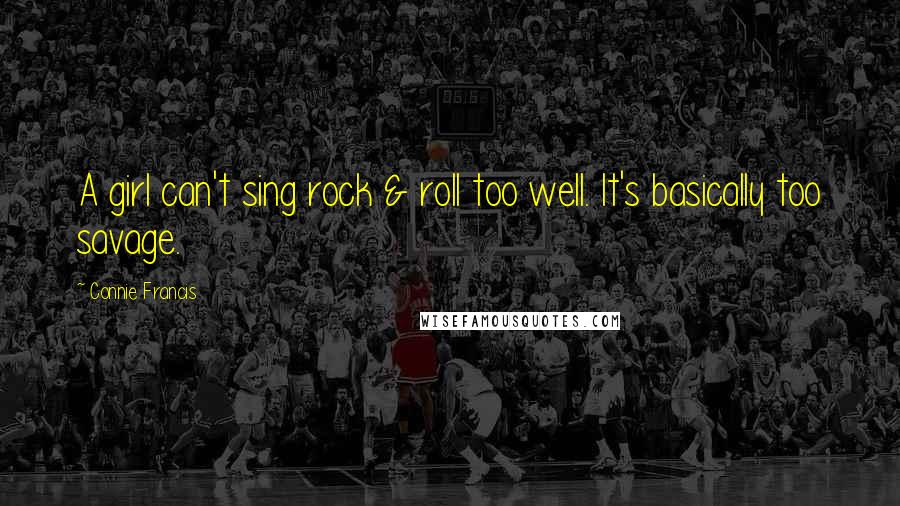 Connie Francis Quotes: A girl can't sing rock & roll too well. It's basically too savage.