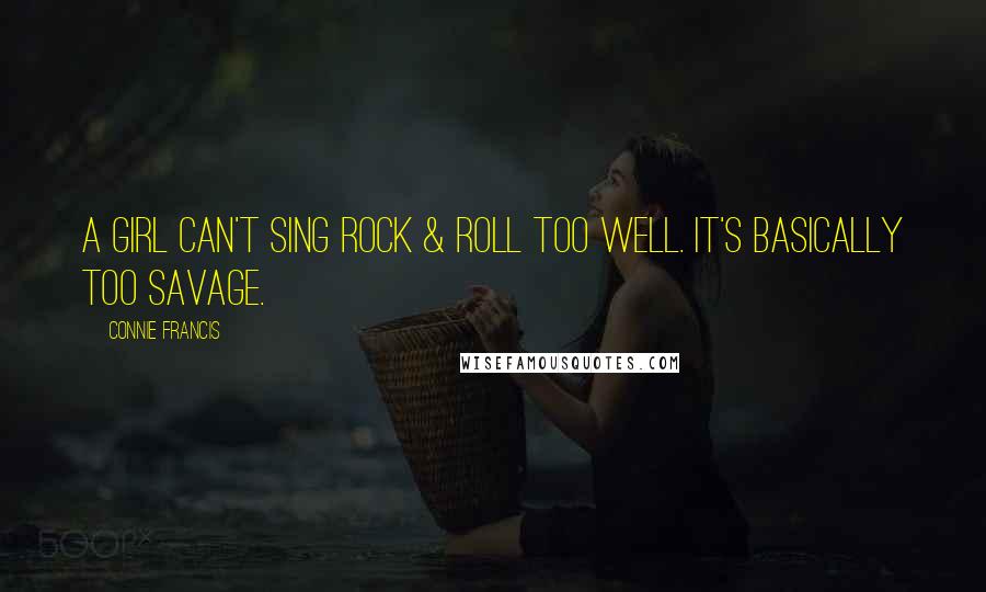 Connie Francis Quotes: A girl can't sing rock & roll too well. It's basically too savage.